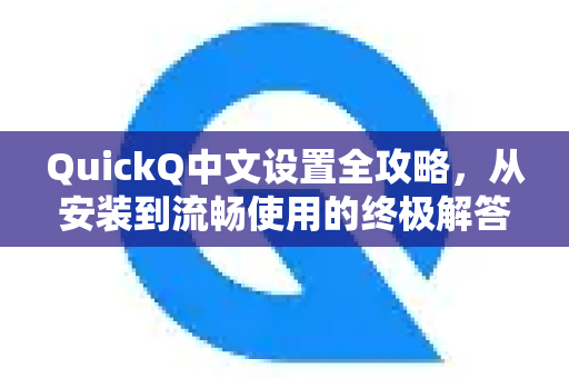 QuickQ中文设置全攻略，从安装到流畅使用的终极解答