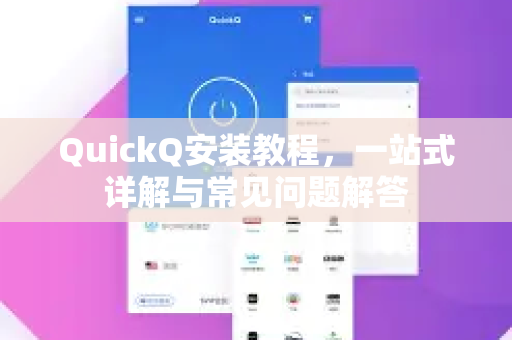 QuickQ安装教程，一站式详解与常见问题解答