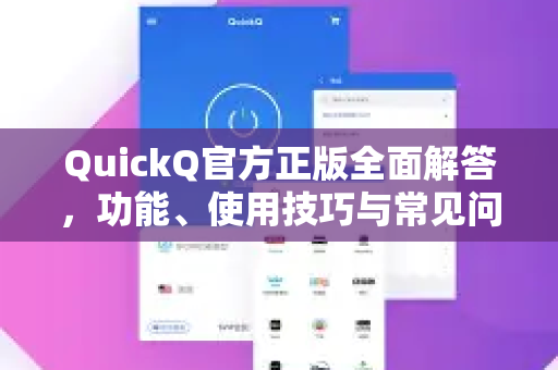 QuickQ官方正版全面解答，功能、使用技巧与常见问题指南
