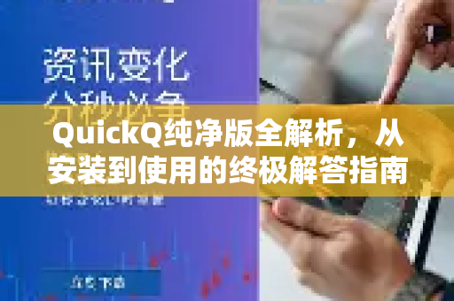 QuickQ纯净版全解析，从安装到使用的终极解答指南