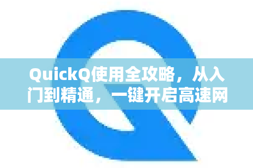 QuickQ使用全攻略，从入门到精通，一键开启高速网络体验