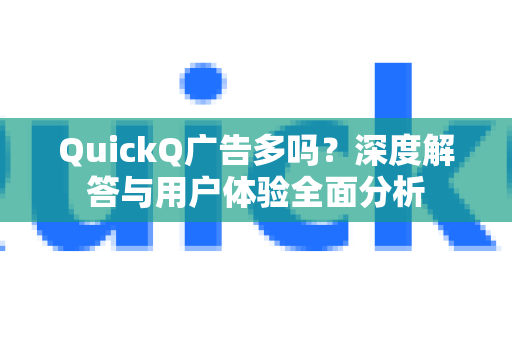 QuickQ广告多吗？深度解答与用户体验全面分析