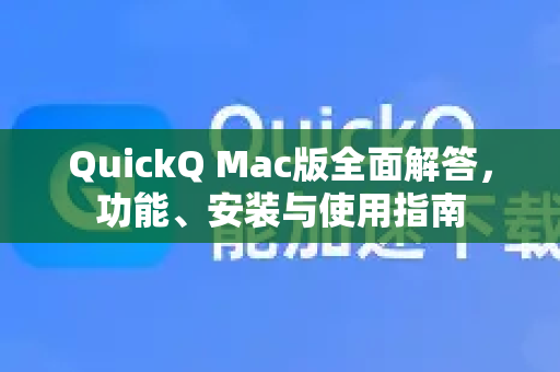 QuickQ Mac版全面解答，功能、安装与使用指南