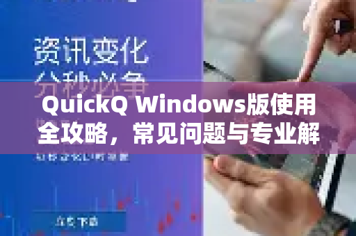 QuickQ Windows版使用全攻略，常见问题与专业解答