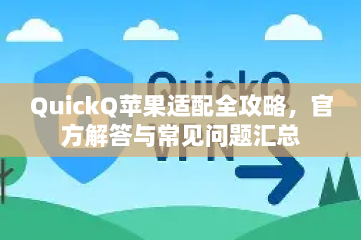 QuickQ苹果适配全攻略，官方解答与常见问题汇总