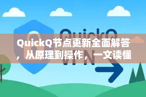 QuickQ节点更新全面解答，从原理到操作，一文读懂