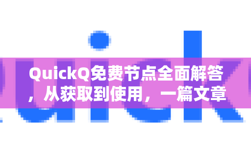 QuickQ免费节点全面解答，从获取到使用，一篇文章搞定所有疑惑