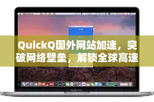 QuickQ国外网站加速，突破网络壁垒，解锁全球高速访问新体验-第1张图片-QuickQ官方网站 - 高速稳定连接