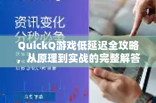 QuickQ游戏低延迟全攻略，从原理到实战的完整解答