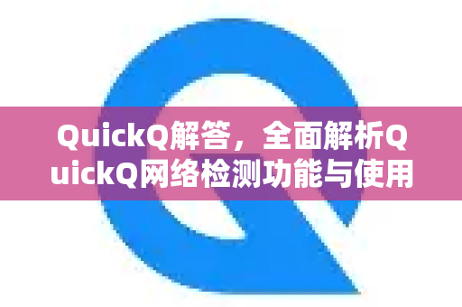 QuickQ解答，全面解析QuickQ网络检测功能与使用指南