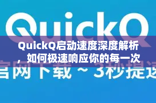 QuickQ启动速度深度解析，如何极速响应你的每一次操作？