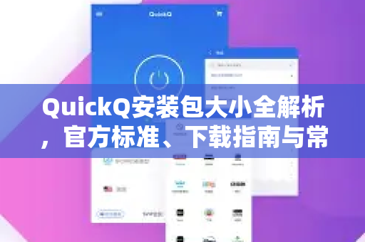 QuickQ安装包大小全解析，官方标准、下载指南与常见疑问解答