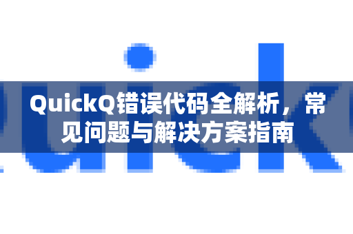 QuickQ错误代码全解析，常见问题与解决方案指南