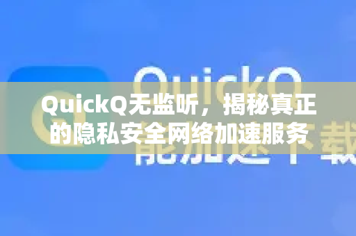 QuickQ无监听，揭秘真正的隐私安全网络加速服务
