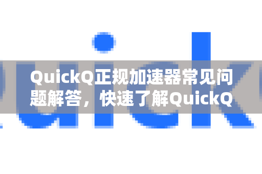 QuickQ正规加速器常见问题解答，快速了解QuickQ官方网站及使用指南