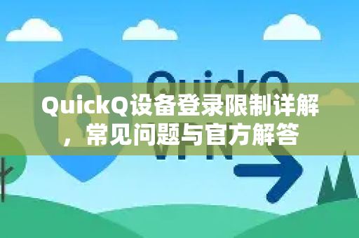QuickQ设备登录限制详解，常见问题与官方解答