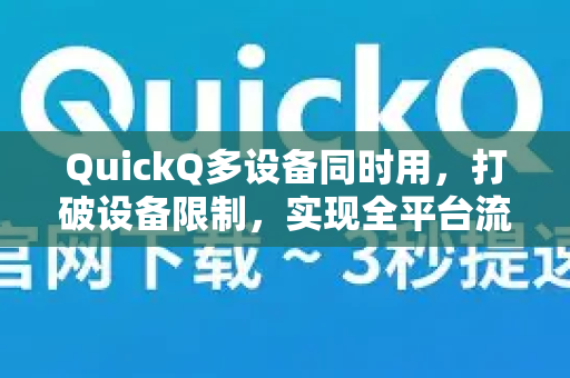 QuickQ多设备同时用，打破设备限制，实现全平台流畅加速