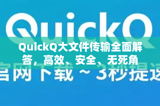 QuickQ大文件传输全面解答，高效、安全、无死角