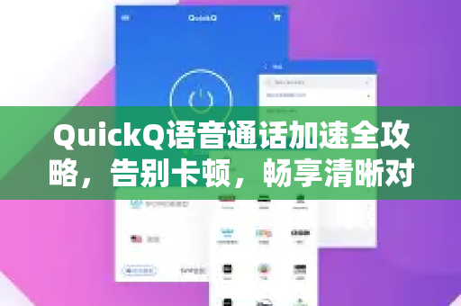QuickQ语音通话加速全攻略，告别卡顿，畅享清晰对话