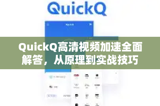 QuickQ高清视频加速全面解答，从原理到实战技巧