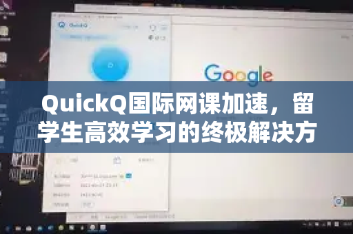 QuickQ国际网课加速，留学生高效学习的终极解决方案