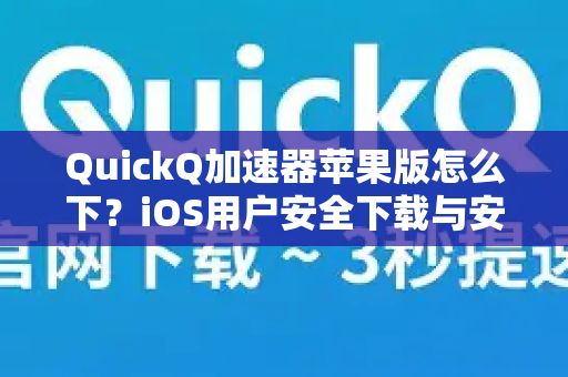 QuickQ加速器苹果版怎么下？iOS用户安全下载与安装终极指南