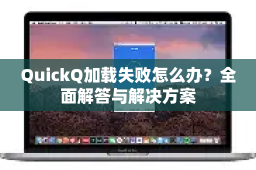 QuickQ加载失败怎么办？全面解答与解决方案