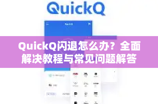 QuickQ闪退怎么办？全面解决教程与常见问题解答