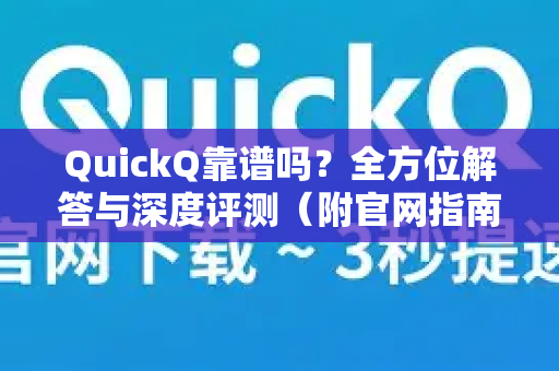 QuickQ靠谱吗？全方位解答与深度评测（附官网指南）