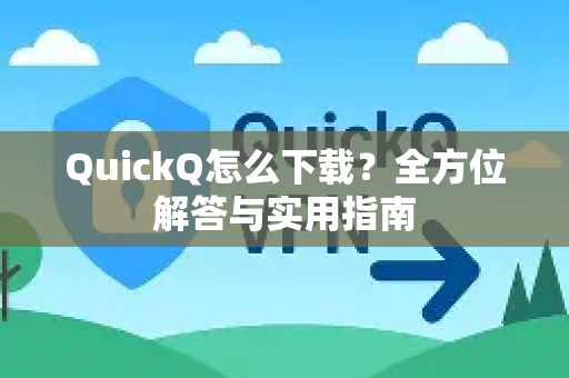 QuickQ怎么下载？全方位解答与实用指南