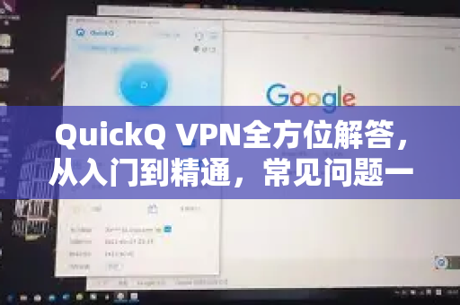 QuickQ VPN全方位解答，从入门到精通，常见问题一网打尽