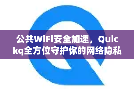 公共WiFi安全加速，Quickq全方位守护你的网络隐私与连接速度-第1张图片-QuickQ官方网站 - 高速稳定连接