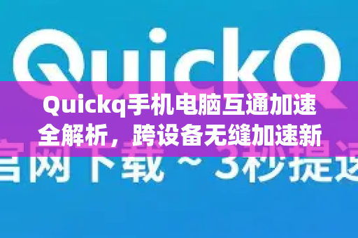 Quickq手机电脑互通加速全解析，跨设备无缝加速新体验-第1张图片-QuickQ官方网站 - 高速稳定连接