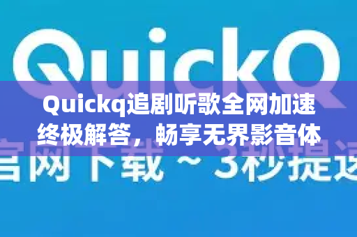 Quickq追剧听歌全网加速终极解答，畅享无界影音体验的完整指南-第1张图片-QuickQ官方网站 - 高速稳定连接