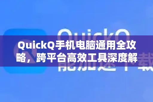 QuickQ手机电脑通用全攻略，跨平台高效工具深度解析