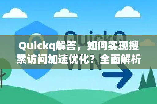 Quickq解答，如何实现搜索访问加速优化？全面解析Quickq官方网站的强大功能-第1张图片-QuickQ官方网站 - 高速稳定连接