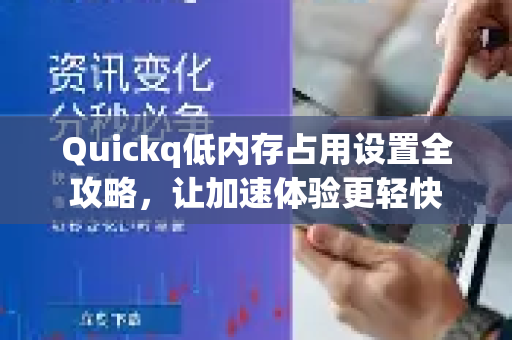 Quickq低内存占用设置全攻略，让加速体验更轻快-第1张图片-QuickQ官方网站 - 高速稳定连接