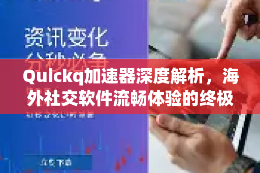 Quickq加速器深度解析，海外社交软件流畅体验的终极解答