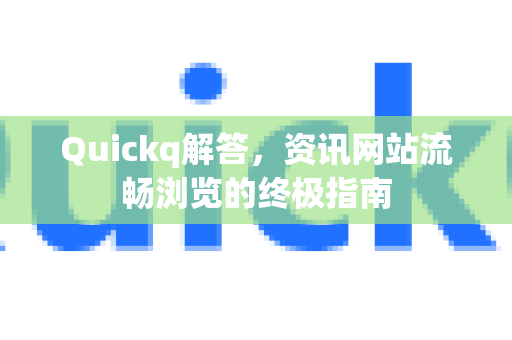 Quickq解答，资讯网站流畅浏览的终极指南