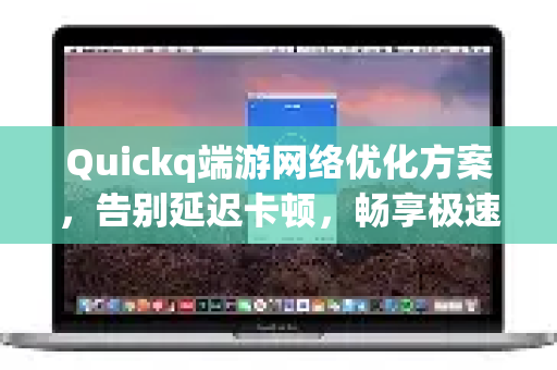 Quickq端游网络优化方案，告别延迟卡顿，畅享极速游戏体验