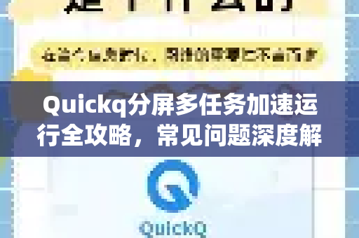 Quickq分屏多任务加速运行全攻略，常见问题深度解答