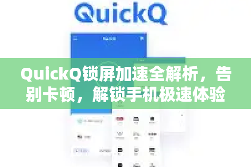 QuickQ锁屏加速全解析，告别卡顿，解锁手机极速体验
