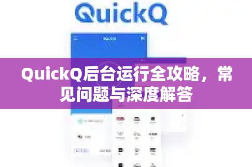 QuickQ后台运行全攻略，常见问题与深度解答
