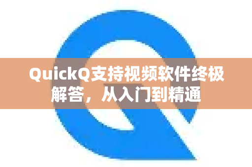 QuickQ支持视频软件终极解答，从入门到精通
