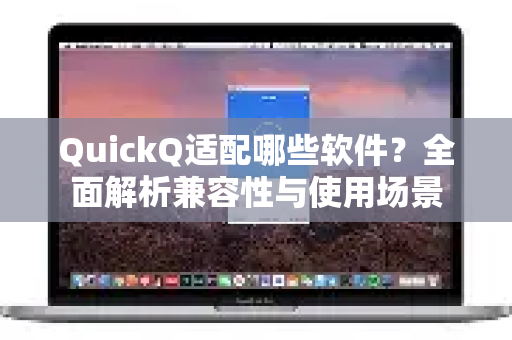 QuickQ适配哪些软件？全面解析兼容性与使用场景