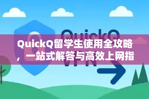 QuickQ留学生使用全攻略，一站式解答与高效上网指南