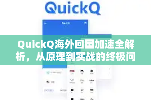 QuickQ海外回国加速全解析，从原理到实战的终极问答指南