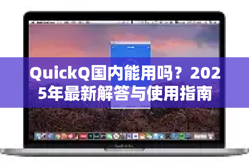QuickQ国内能用吗？2025年最新解答与使用指南