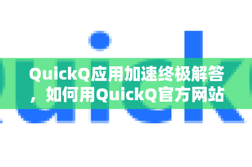 QuickQ应用加速终极解答，如何用QuickQ官方网站优化你的网络体验