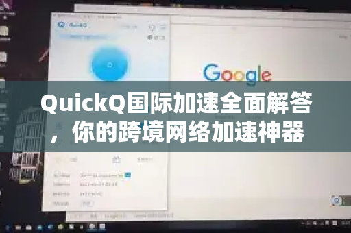 QuickQ国际加速全面解答，你的跨境网络加速神器